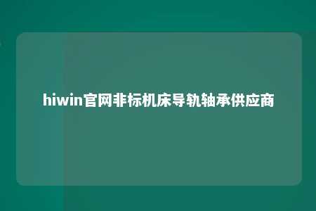 hiwin官网非标机床导轨轴承供应商