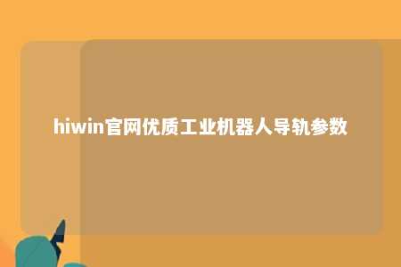 hiwin官网优质工业机器人导轨参数