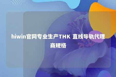 hiwin官网专业生产THK 直线导轨代理商规格