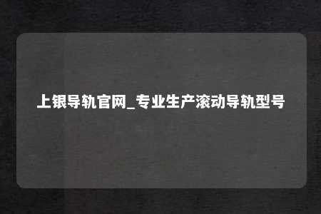 上银导轨官网_专业生产滚动导轨型号