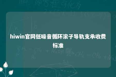 hiwin官网低噪音循环滚子导轨支承收费标准