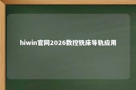 hiwin官网2026数控铣床导轨应用