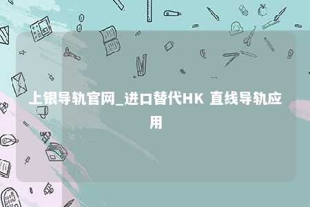 上银导轨官网_进口替代HK 直线导轨应用