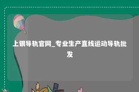 上银导轨官网_专业生产直线运动导轨批发