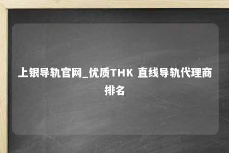 上银导轨官网_优质THK 直线导轨代理商排名