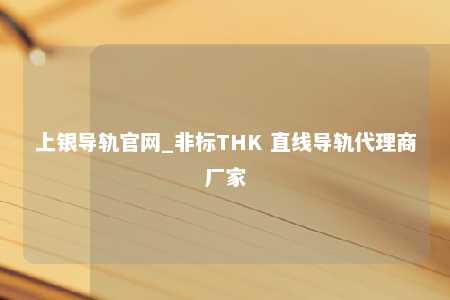 上银导轨官网_非标THK 直线导轨代理商厂家