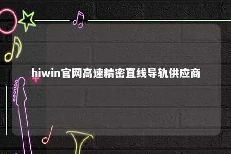 hiwin官网高速精密直线导轨供应商