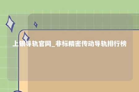 上银导轨官网_非标精密传动导轨排行榜