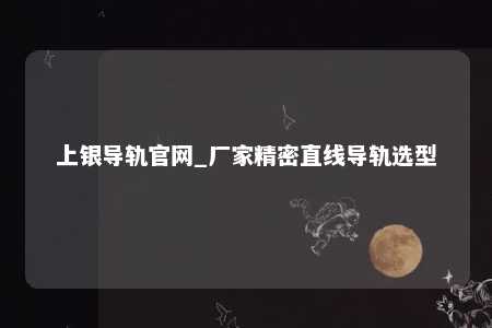 上银导轨官网_厂家精密直线导轨选型