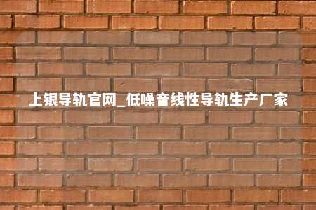 上银导轨官网_低噪音线性导轨生产厂家