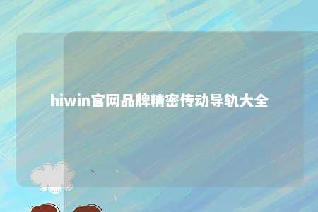 hiwin官网品牌精密传动导轨大全