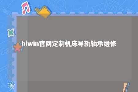 hiwin官网定制机床导轨轴承维修