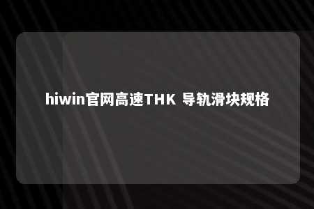hiwin官网高速THK 导轨滑块规格