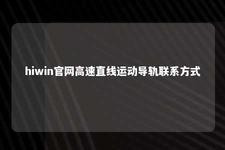hiwin官网高速直线运动导轨联系方式