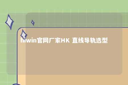 hiwin官网厂家HK 直线导轨选型
