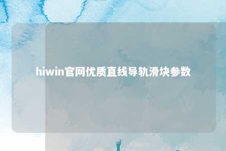 hiwin官网优质直线导轨滑块参数