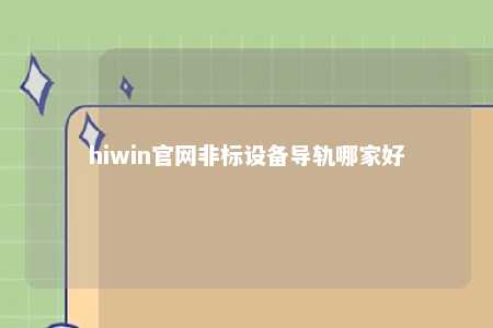 hiwin官网非标设备导轨哪家好