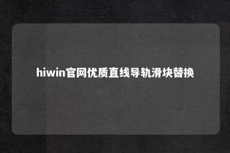 hiwin官网优质直线导轨滑块替换