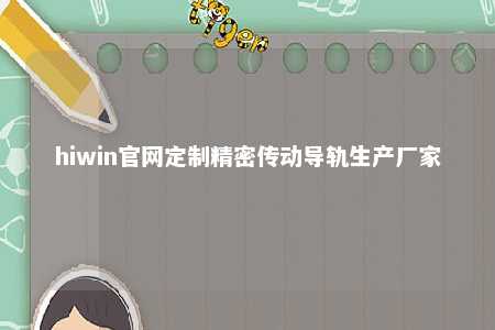 hiwin官网定制精密传动导轨生产厂家