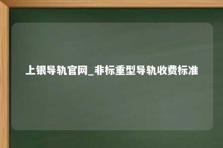 上银导轨官网_非标重型导轨收费标准