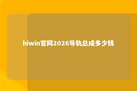 hiwin官网2026导轨总成多少钱