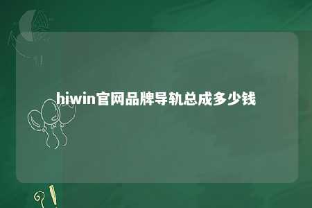 hiwin官网品牌导轨总成多少钱