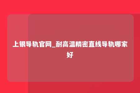 上银导轨官网_耐高温精密直线导轨哪家好
