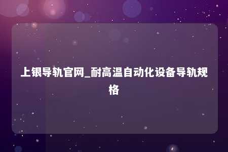 上银导轨官网_耐高温自动化设备导轨规格