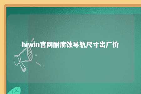 hiwin官网耐腐蚀导轨尺寸出厂价