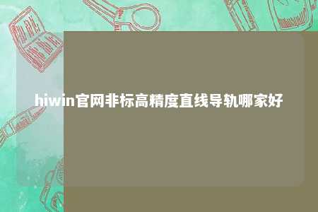 hiwin官网非标高精度直线导轨哪家好