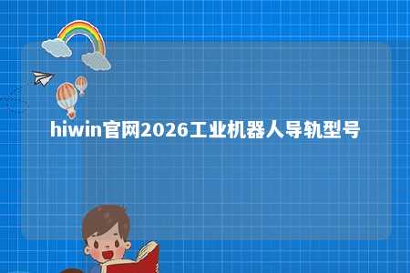 hiwin官网2026工业机器人导轨型号