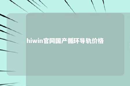 hiwin官网国产循环导轨价格