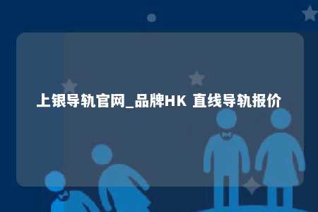 上银导轨官网_品牌HK 直线导轨报价