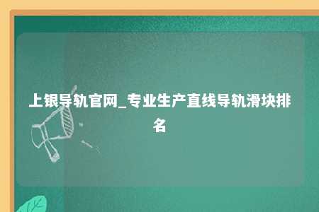 上银导轨官网_专业生产直线导轨滑块排名