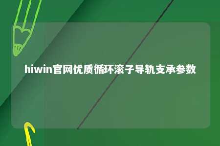 hiwin官网优质循环滚子导轨支承参数
