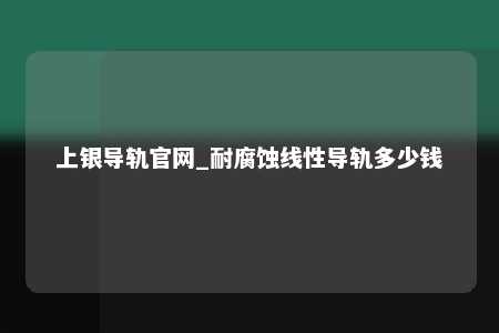 上银导轨官网_耐腐蚀线性导轨多少钱