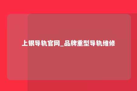 上银导轨官网_品牌重型导轨维修