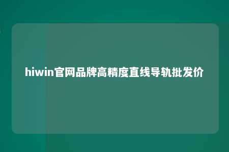 hiwin官网品牌高精度直线导轨批发价