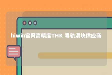 hiwin官网高精度THK 导轨滑块供应商