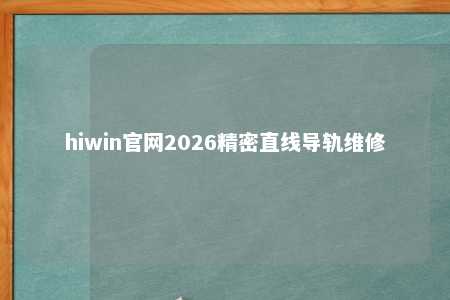 hiwin官网2026精密直线导轨维修