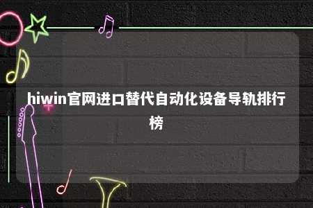 hiwin官网进口替代自动化设备导轨排行榜