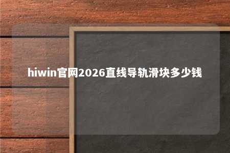 hiwin官网2026直线导轨滑块多少钱