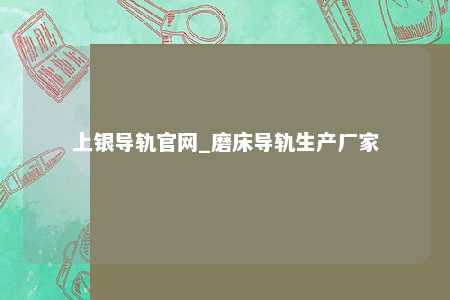 上银导轨官网_磨床导轨生产厂家