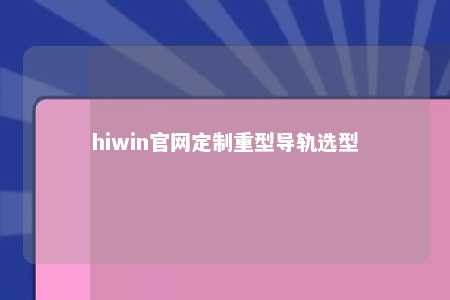 hiwin官网定制重型导轨选型
