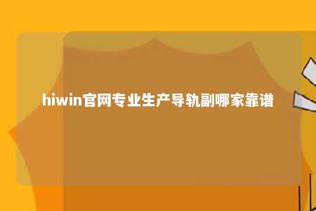 hiwin官网专业生产导轨副哪家靠谱