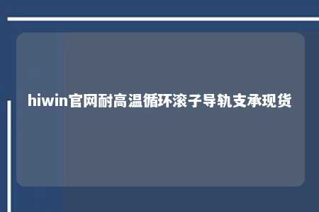 hiwin官网耐高温循环滚子导轨支承现货