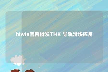hiwin官网批发THK 导轨滑块应用