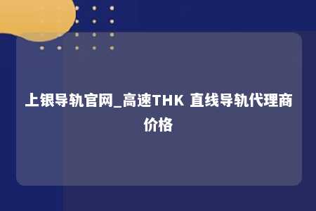 上银导轨官网_高速THK 直线导轨代理商价格