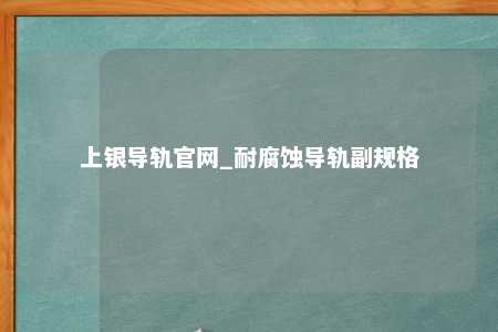 上银导轨官网_耐腐蚀导轨副规格