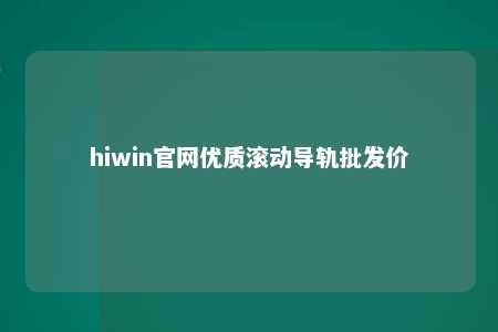 hiwin官网优质滚动导轨批发价